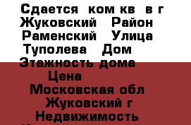 Сдается 1ком.кв. в г.Жуковский › Район ­ Раменский › Улица ­ Туполева › Дом ­ 4 › Этажность дома ­ 5 › Цена ­ 18 000 - Московская обл., Жуковский г. Недвижимость » Квартиры аренда   . Московская обл.,Жуковский г.